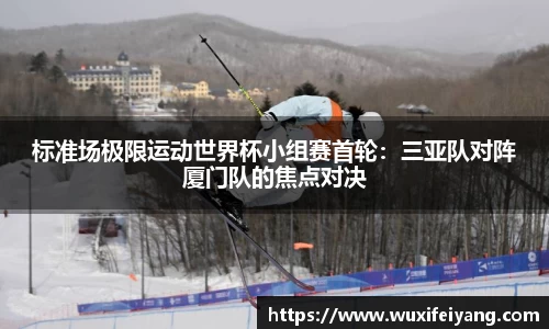 标准场极限运动世界杯小组赛首轮:三亚队对阵厦门队的焦点对决